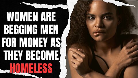 Women Are Begging Men For Money As They Become Homeless