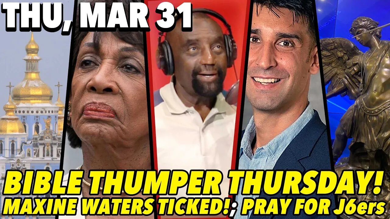 03/31/22 Thu: JLP BACK for Bible Thumper Thursday!; Maxine Cussing at Homeless?