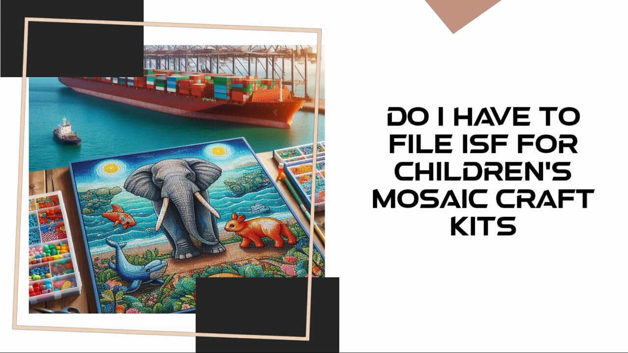 Navigating Customs: Do You Need to File an ISF for Children's Mosaic Craft Kits?