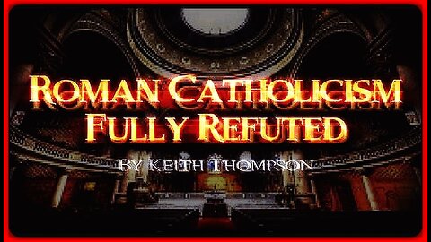 Roman Catholicism Fully Refuted - Keith Thompson (Christian Video Vault)