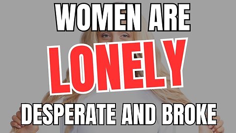 Women Are Lonely DESPERATE and Completely Broke