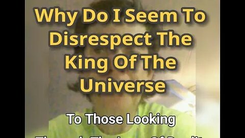 MM# 607 - Why Do I Seem To Disrespect The King Of The Universe (To Those 👀 Thru The Lens of Duality)