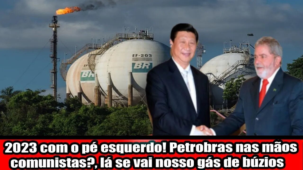 2023 COM O PÉ ESQUERDO! PETROBRAS NAS MÃOS COMUNISTA, LÁ SE VAI NOSSO GÁS DE BÚZIOS