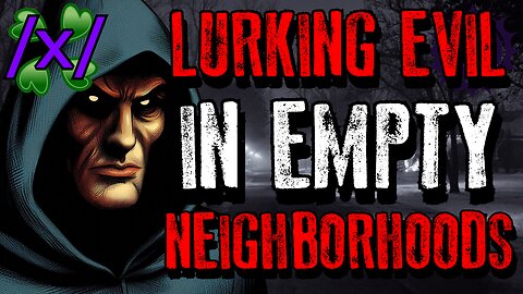 Lurking Evil in Empty Neighborhoods | 4chan /x/ Conspiracy Greentext Stories Thread