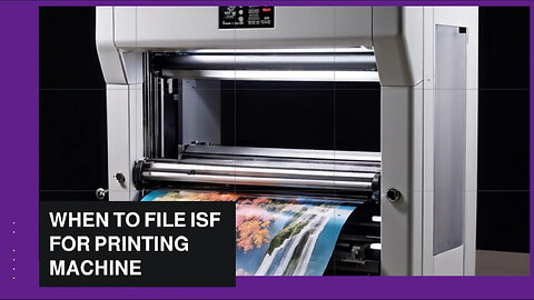 Mastering the Art of ISF Filing: A Guide for Importing Printing Machines