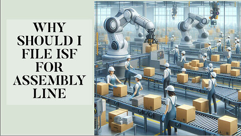 Proactive ISF Filing: Boosting Assembly Line Security and Compliance!