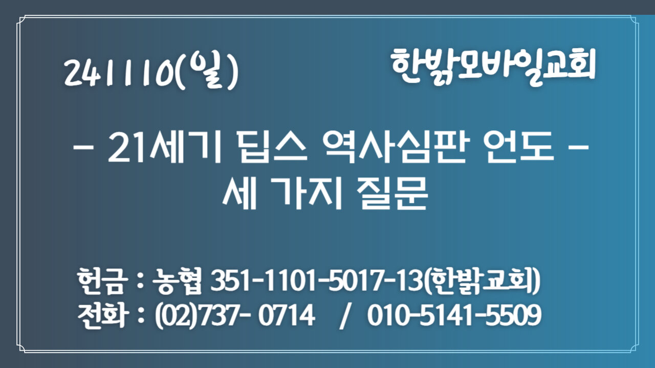 241110(일)[ 21세기 딥스 역사심판 언도]세 가지 질문(누가 복음11 : 10)장요셉 선교사[예배] 한밝모바일교회