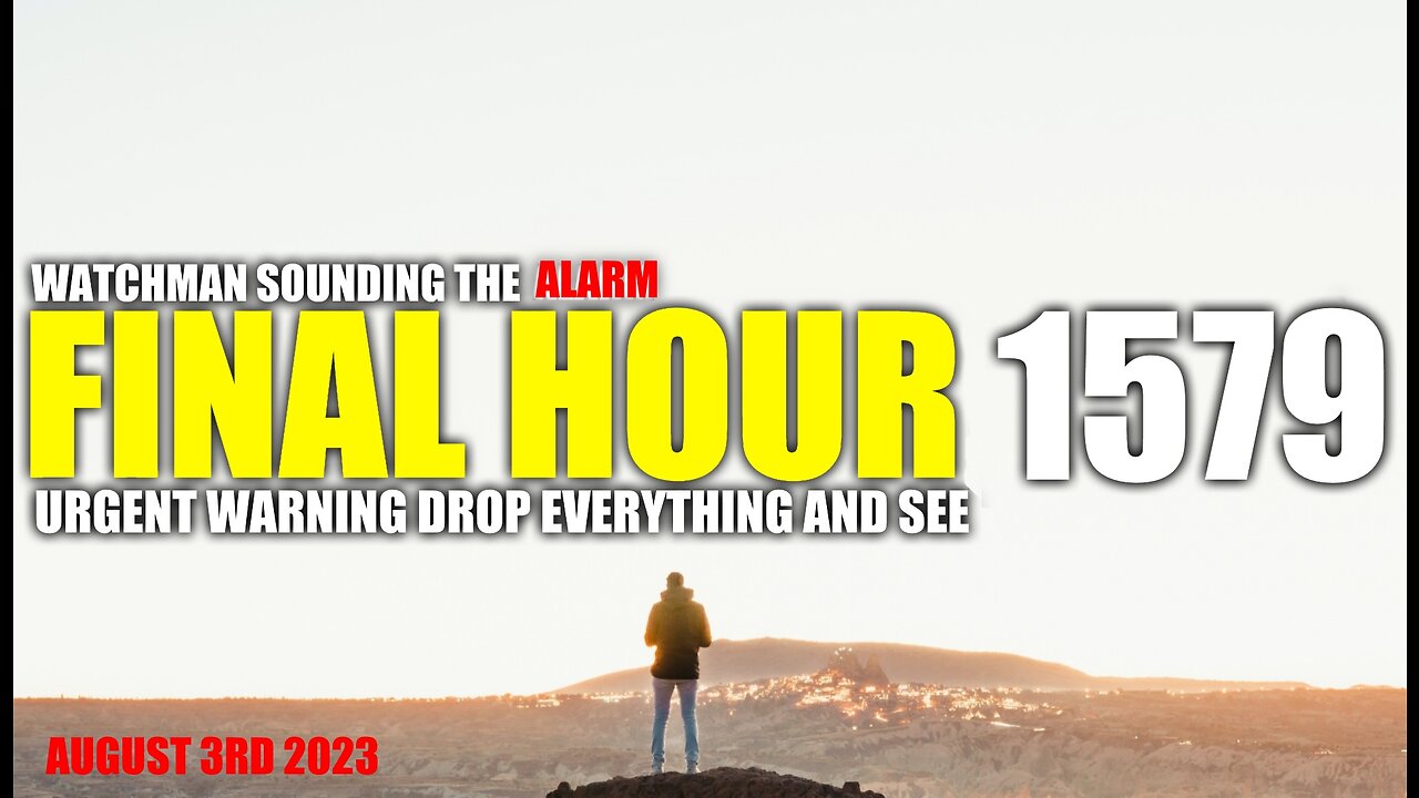 FINAL HOUR 1579 - URGENT WARNING DROP EVERYTHING AND SEE - WATCHMAN SOUNDING THE ALARM