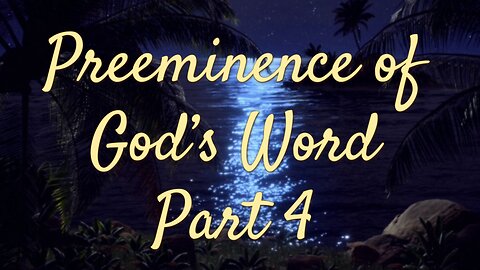 The Pre-eminence of God's Word Part 4