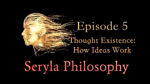 Ep5: Thought Existence: How Ideas Work, Seryla Philosophy