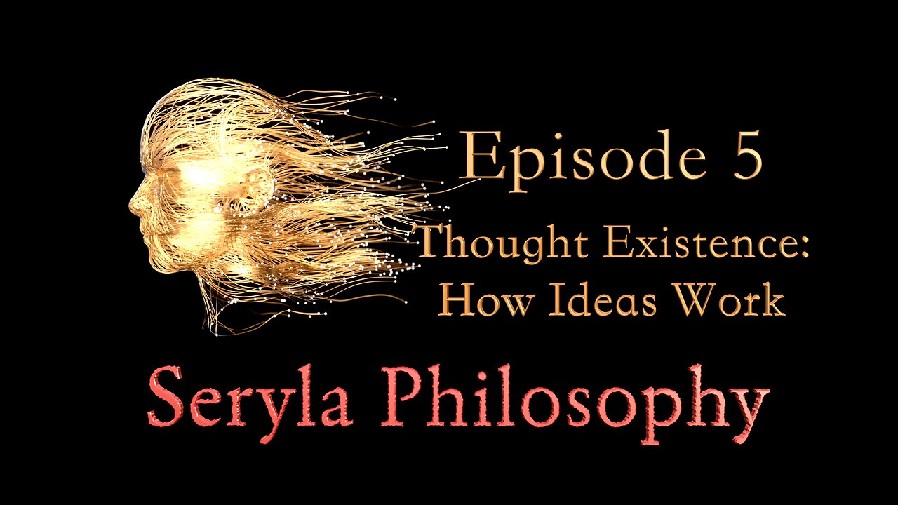 Ep5: Thought Existence: How Ideas Work, Seryla Philosophy