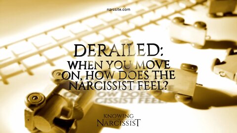 Derailed : How the Narcissist Feels When You Move On