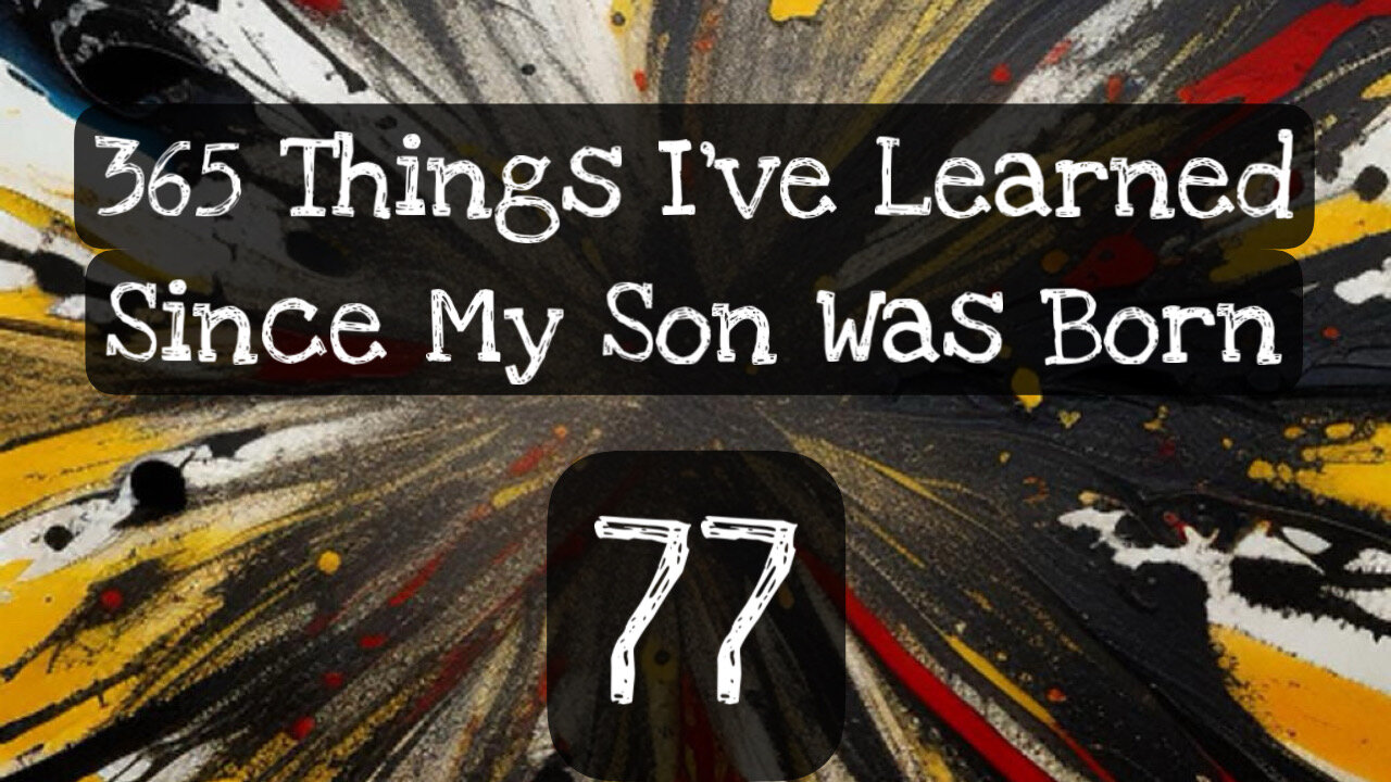 77/365 things I’ve learned since my son was born