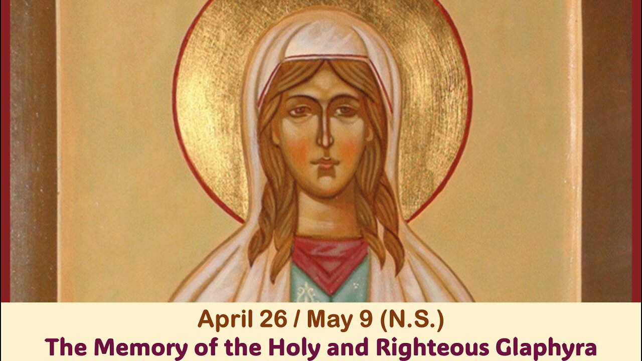 The Lives of Saints: April 26/May 9 (N.S.) The Memory of the Holy and Righteous Glaphyra