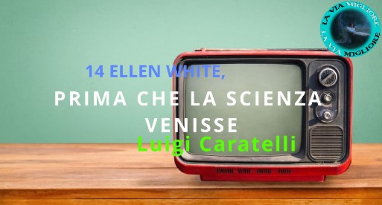 Caratelli Luigi 14 ELLEN WHITE, PRIMA CHE LA SCIENZA VENISSE