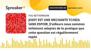 JOSEY EST UNE MECHANTE TCHIZA SANS ESPOIR_D’ailleurs nous sommes tellement adeptes de la pratique qu