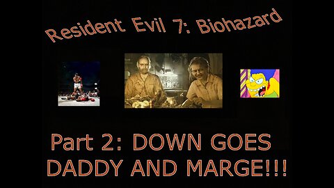 Resident Evil 7: Biohazard part 2: DOWN GOES DADDY AND MARGE!!