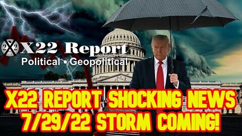 X22 REPORT SHOCKING NEWS 7/29/22 STORM COMING!