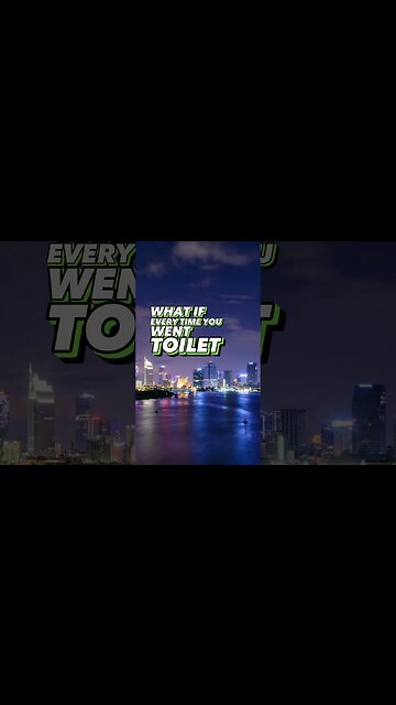 Every time you went toilet!