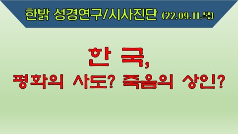 한국, 평화의 사도? 죽음의 상인?(220911 일) [한밝 성경연구/시사진단] 한밝모바일교회 김시환 목사 * 이규재 장로