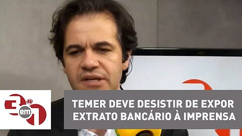 Temer deve desistir de expor extrato bancário à imprensa