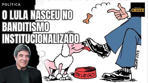 O LULA NASCEU NO BANDITISMO INSTITUCIONALIZADO