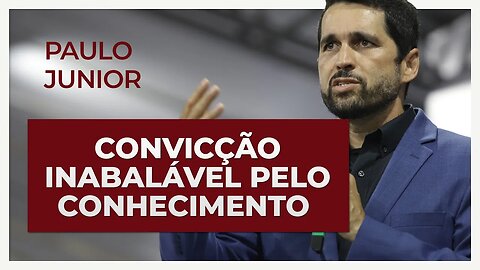 CONVICÇÃO INABALÁVEL PELO CONHECIMENTO | Paulo Junior