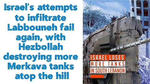 Israel’s attempts to infiltrate Labbouneh fail again, with Hezbollah destroying more Merkava tanks