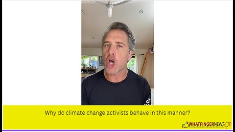 Why do climate change activists behave in this manner?