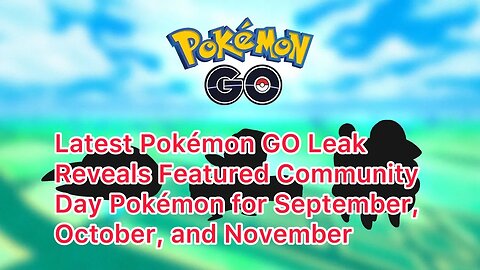 Latest Pokémon GO Leak Reveals Featured Community Day Pokémon for September, October, and November