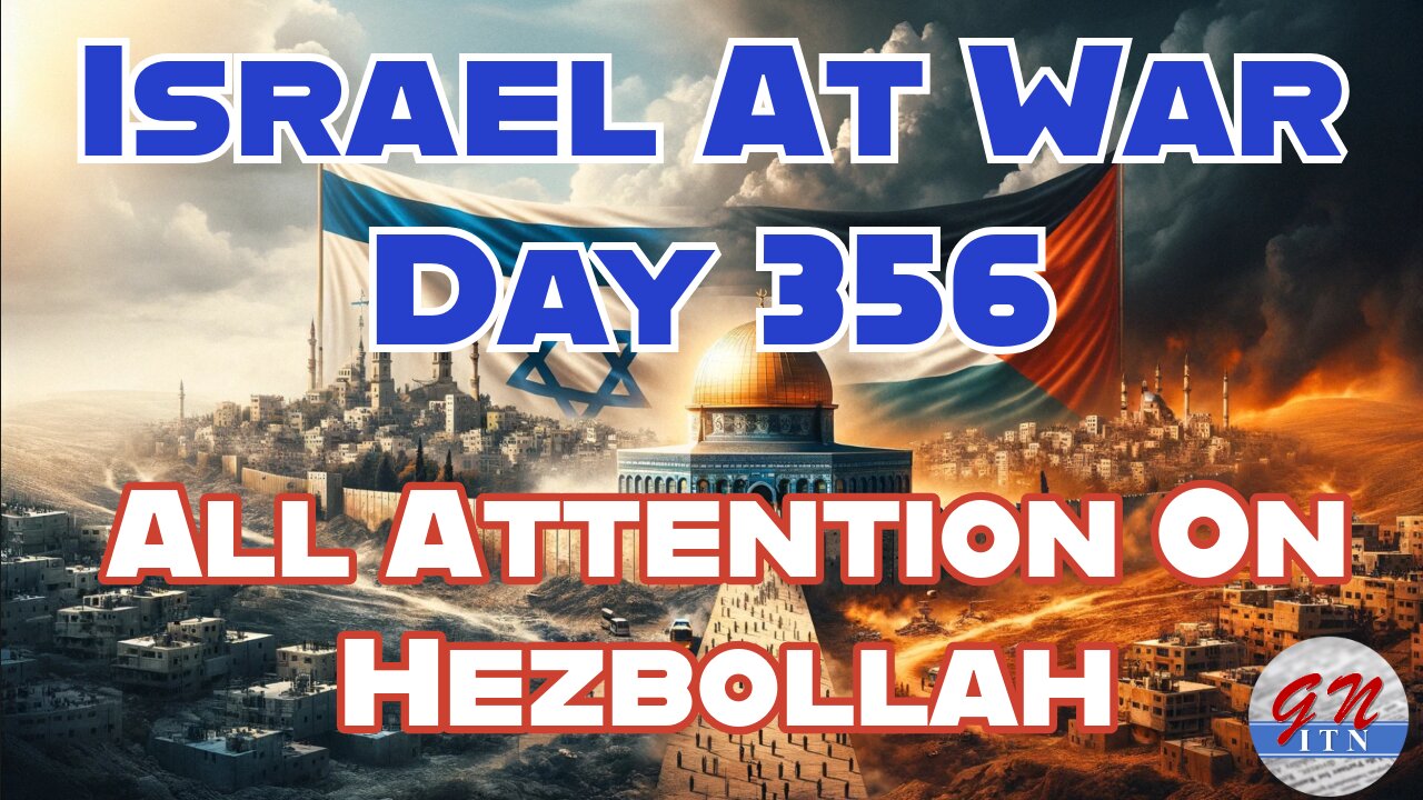 GNITN Special Edition Israel At War Day 356: All Attention On Hezbollah