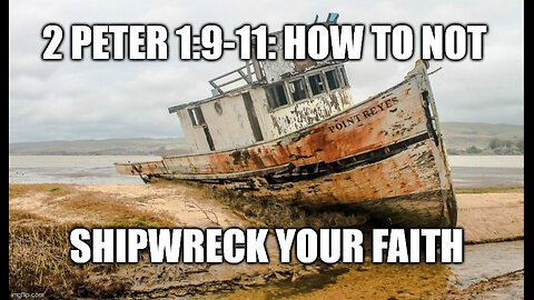 2 Peter 1:9-11 Sermon: How to Guard Against Shipwrecking Your Faith