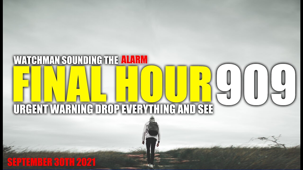 FINAL HOUR 909 - URGENT WARNING DROP EVERYTHING AND SEE - WATCHMAN SOUNDING THE ALARM