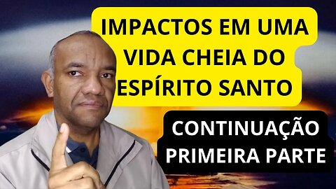 IMPACTOS EM UMA VIDA CHEIA DO ESPÍRITO SANTO - CONTINUAÇÃO DA 1ª PARTE