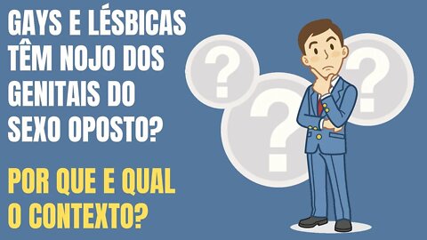 GAYS E LÉSBICAS TÊM NOJO DOS GENITAIS DO SEXO OPOSTO? POR QUE E QUAL O CONTEXTO?