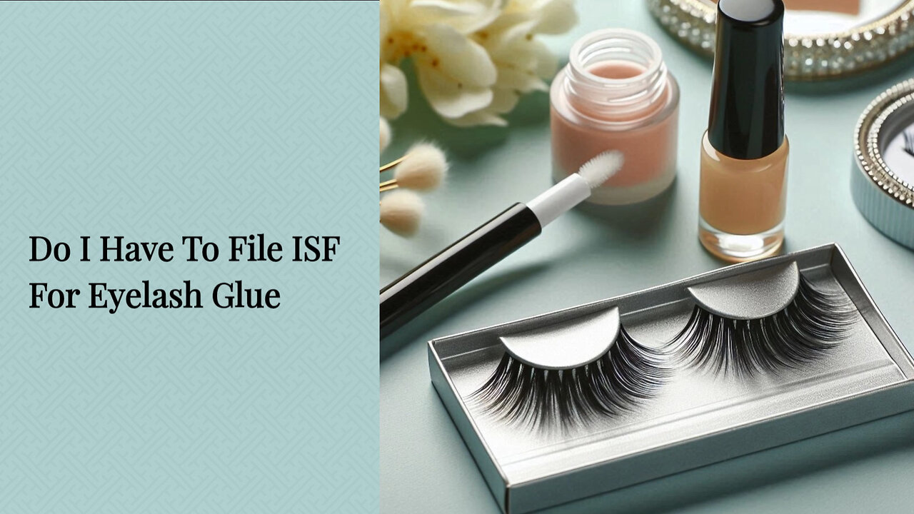 Demystifying ISF Requirements for Importing Eyelash Glue: Do You Need to File?