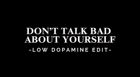 DON’T TALK BAD ABOUT YOURSELF - LOW DOPAMINE EDIT