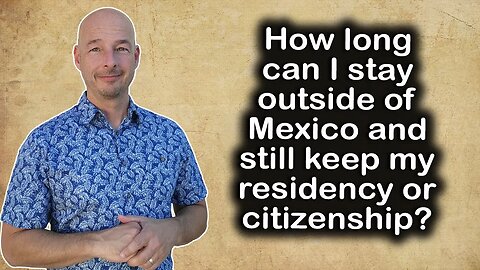 How long can I stay outside of Mexico and still keep my residency or citizenship?