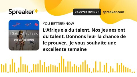 L’Afrique a du talent. Nos jeunes ont du talent. Donnons leur la chance de le prouver. Je vous souh