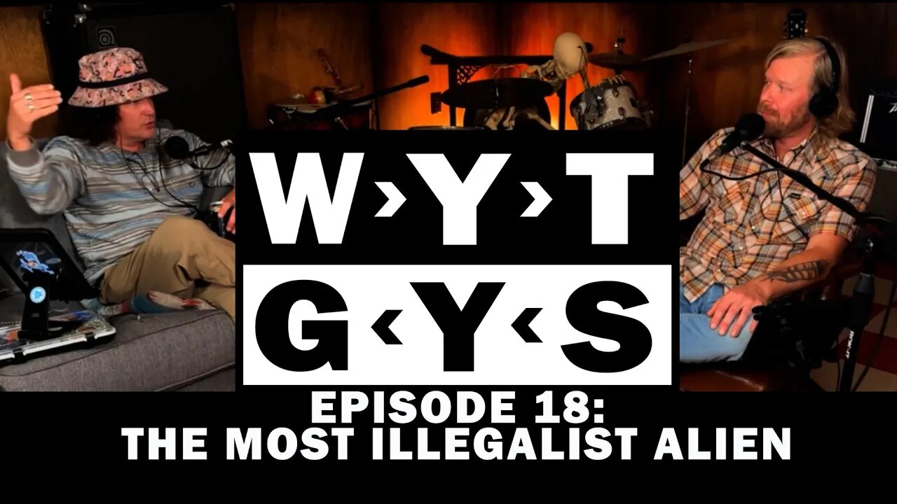 WYT GYS ep 18: The Most Illegalist Alien