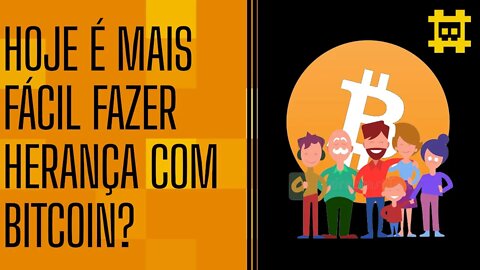 Hoje em dia é mais fácil e seguro fazer a transmissão da herança com bitcoin? - [CORTE]