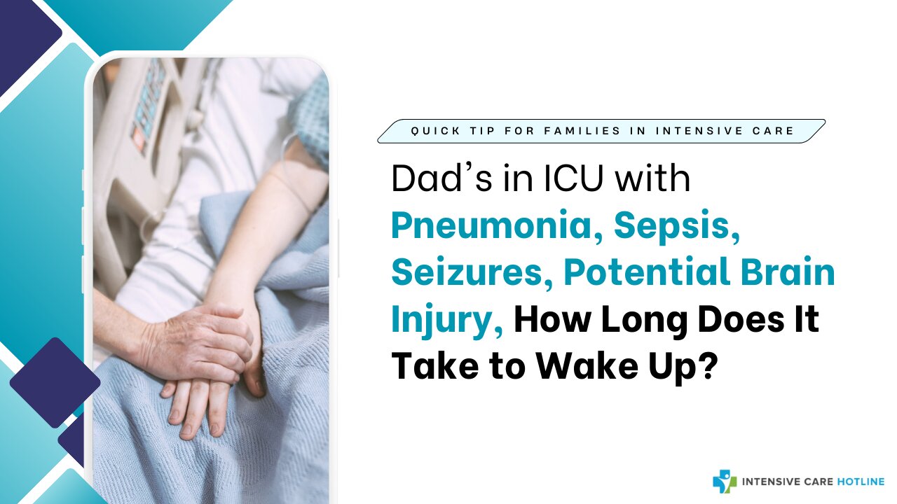 Dad's in ICU with Pneumonia,Sepsis,Seizures,Potential Brain Injury,How Long Does It Take to Wake Up?