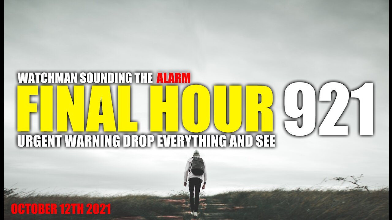 FINAL HOUR 921 - URGENT WARNING DROP EVERYTHING AND SEE - WATCHMAN SOUNDING THE ALARM