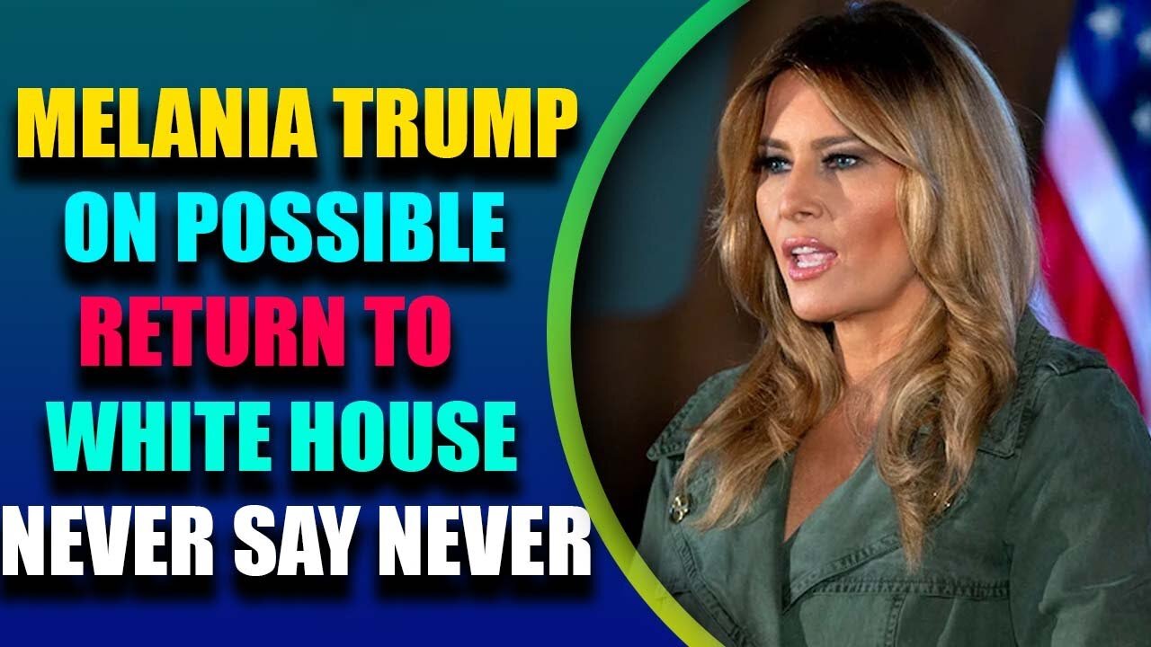 MELANIA TRUMP ON POSSIBLE RETURN TO WHITE HOUSE NEVER SAY