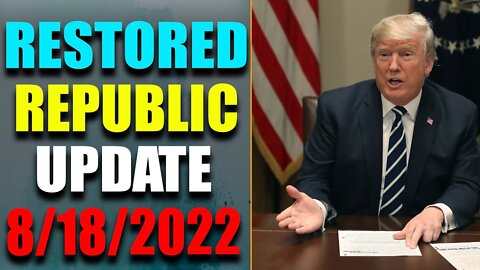 RESTORED REPUBLIC VIA A GCR: HUGE UPDATE AS OF AUG 18, 2022 - TRUMP NEWS