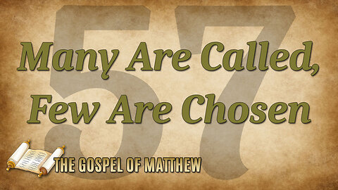 THE GOSPEL OF MATTHEW Part 57: Many Are Called, Few Are Chosen