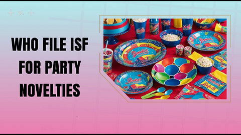 Mastering ISF Compliance: Essential Insights for Party Novelty Importers