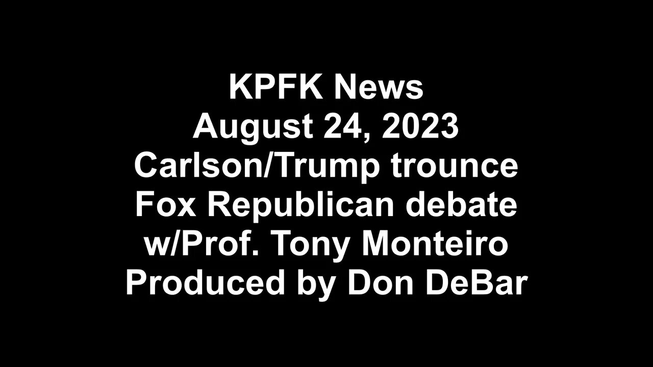 KPFK News, August 24, 2023 - Carlson/Trump trounce Fox Republican debate, w/Prof. Tony Monteiro