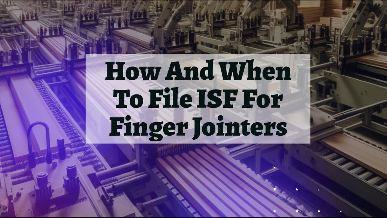 Expert Tips: Filing an ISF for Finger Jointers - Avoid Penalties and Delays