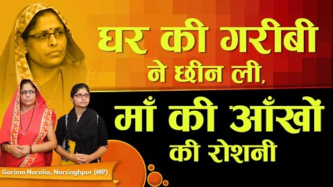 घर की गरीबी ने छीन ली, माँ की आँखों की रोशनी | Garima Narolia, Narsinghpur (MP)